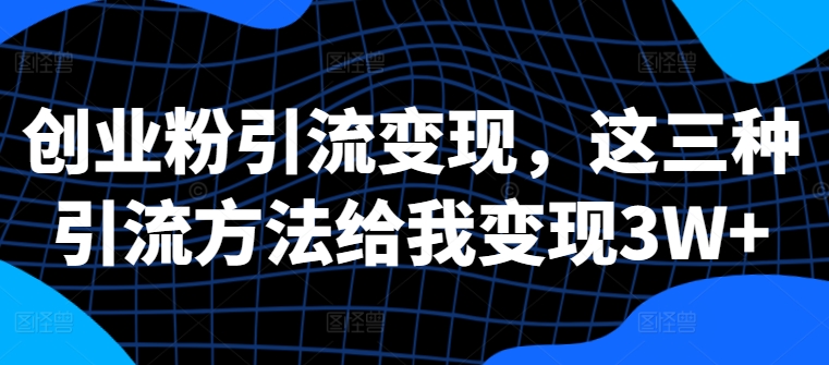 创业粉引流变现，这三种引流方法给我变现3W+【揭秘】-资源社