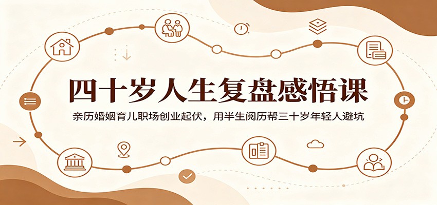 四十岁人生复盘感悟课：亲历婚姻育儿职场创业起伏，用半生阅历帮三十岁年轻人避坑-资源社