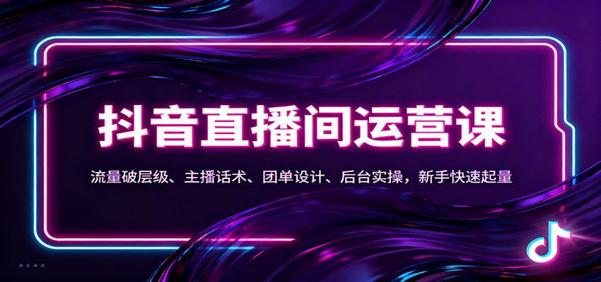 抖音同城直播间运营课：流量破层级、主播话术、团单设计、后台实操，新手快速起量-资源社