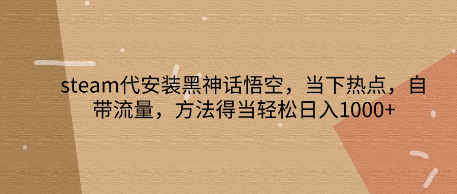 steam代安装黑神话悟空，当下热点，自带流量，方法得当轻松日入1000+-资源社