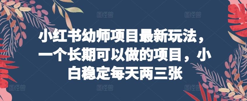 小红书幼师项目最新玩法，一个长期可以做的项目，小白稳定每天两三张-资源社