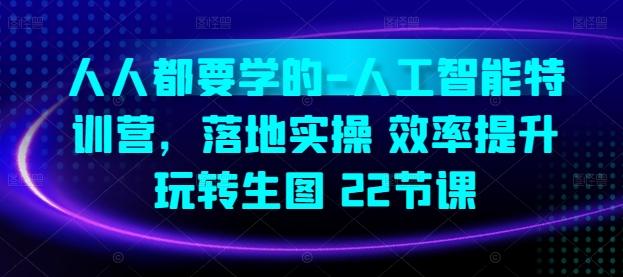 人人都要学的-人工智能特训营，落地实操 效率提升 玩转生图(22节课)-资源社