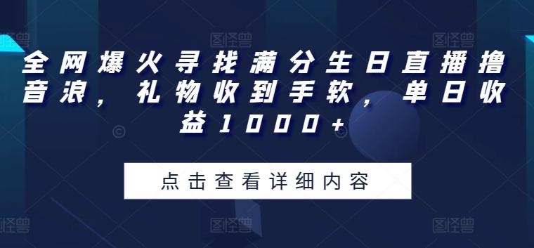 全网爆火寻找满分生日直播撸音浪，礼物收到手软，单日收益1000+【揭秘】-资源社