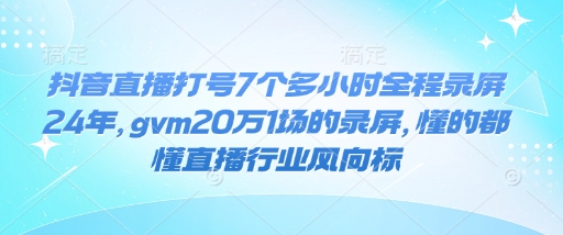 抖音直播打号7个多小时全程录屏24年，gvm20万1场的录屏，懂的都懂直播行业风向标-资源社