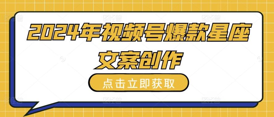 2024年视频号爆款星座文案创作教程【揭秘】-资源社