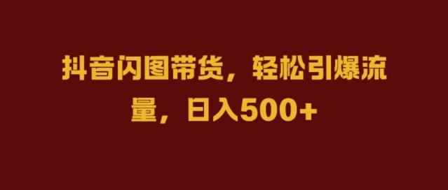 抖音闪图带货,轻松引爆流量,日入几张【揭秘】-资源社