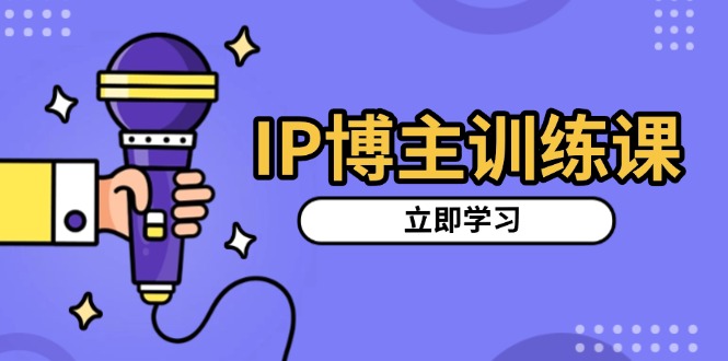 IP博主训练课，定位账号，推荐热门赛道，搭建涨粉架构，拍出更吸粉视频-资源社