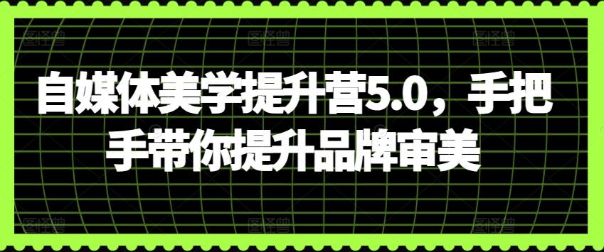 自媒体美学提升营5.0，手把手带你提升品牌审美-资源社