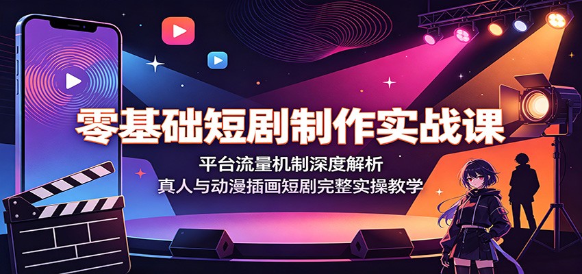 零基础短剧制作实战课：平台流量机制深度解析，真人与动漫插画短剧完整实操教学-资源社