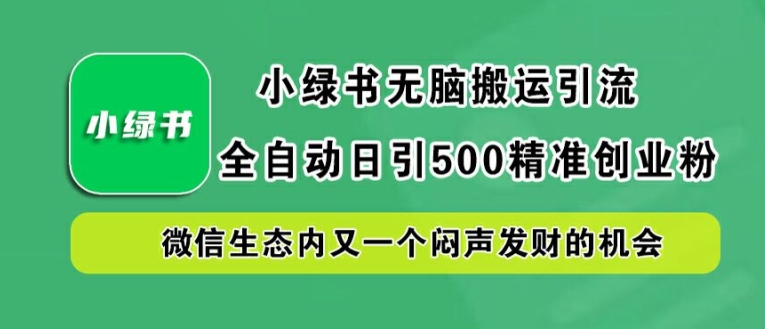 小绿书无脑搬运引流，全自动日引500精准创业粉，微信生态内又一个闷声发财的机会【揭秘】-资源社