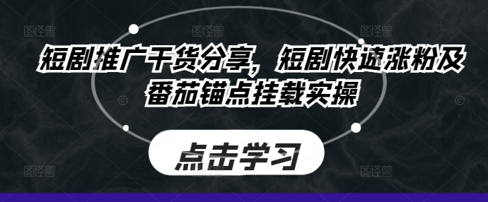 短剧推广干货分享，短剧快速涨粉及番茄锚点挂载实操-资源社