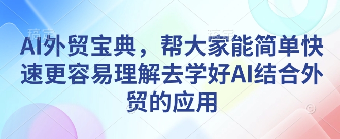 AI外贸宝典，帮大家能简单快速更容易理解去学好AI结合外贸的应用-资源社