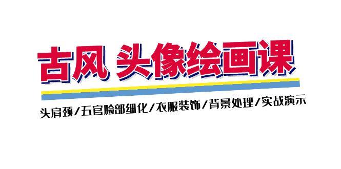 古风-头像绘画课-2期：头肩颈/五官脸部细化/衣服装饰/背景处理/实战演示-资源社