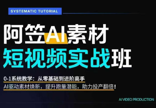 AI视频素材实战班，0-1系统教学，从零基础到进阶高手AI驱动素材焕新，提升跑量潜能，助力投产翻倍-资源社