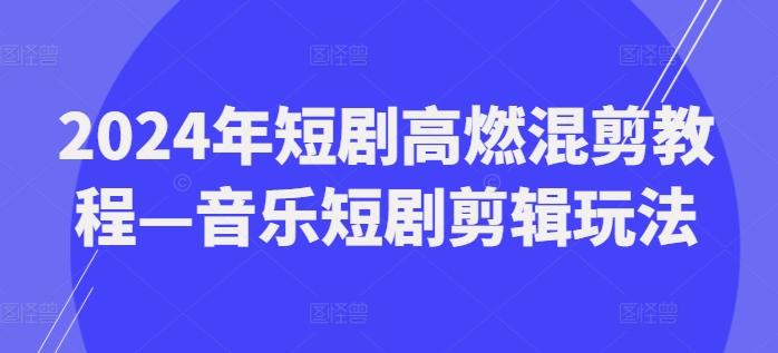 2024年短剧高燃混剪教程—音乐短剧剪辑玩法-资源社