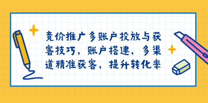 竞价推广多账户投放与获客技巧，账户搭建，多渠道精准获客，提升转化率-资源社