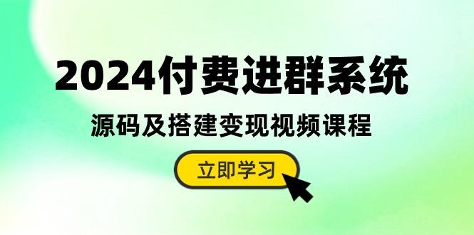 2024付费进群系统，源码及搭建变现视频课程(教程+源码-资源社