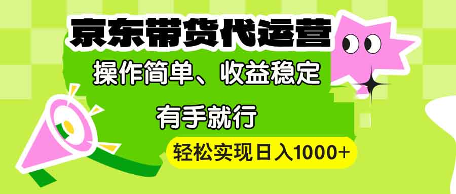 【京东带货代运营】操作简单、收益稳定、有手就行！轻松实现日入1000+-资源社