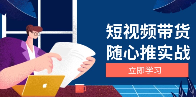 短视频带货随心推实战：涵盖选品到放量，详解涨粉、口碑分提升与广告逻辑-资源社