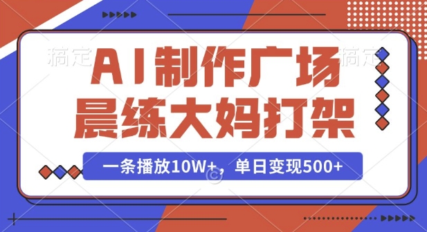 AI制作广场晨练大妈打架，一条播放10W+，单日变现多张【揭秘】-资源社