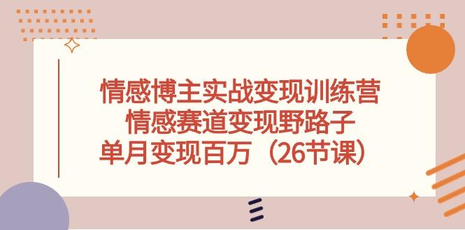 情感博主实战变现训练营，情感赛道变现野路子，单月变现百万(26节课-资源社