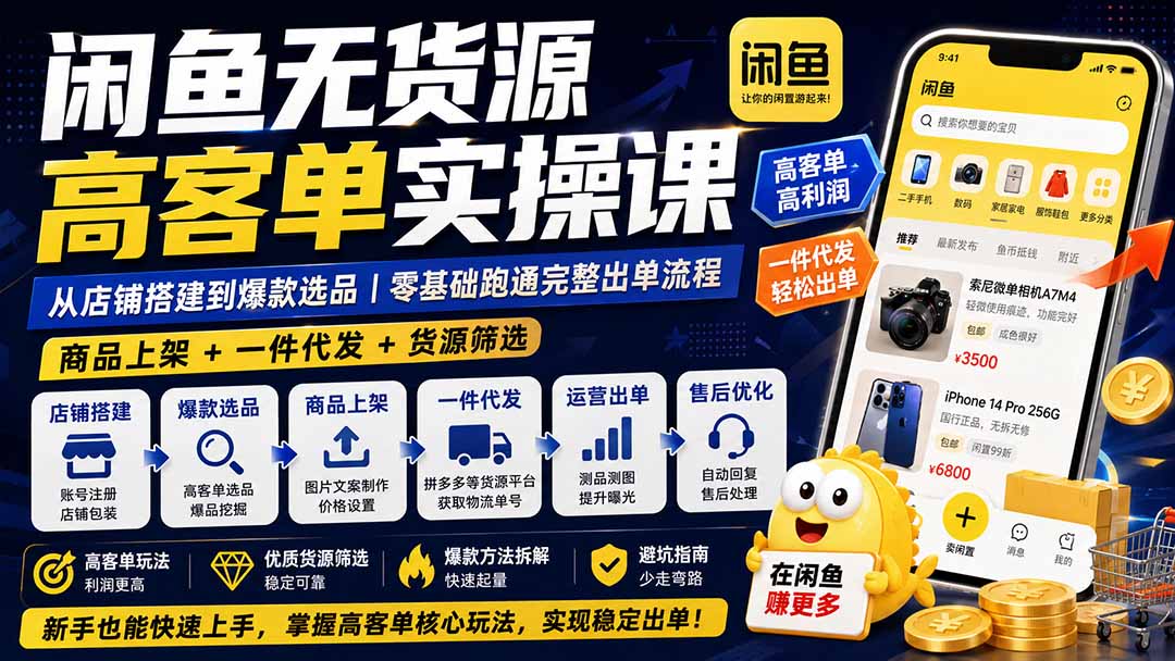 闲鱼无货源高客单实操课:从店铺搭建到爆款选品|商品上架+一件代发+货源筛选,零基础跑通完整出单流程-资源社