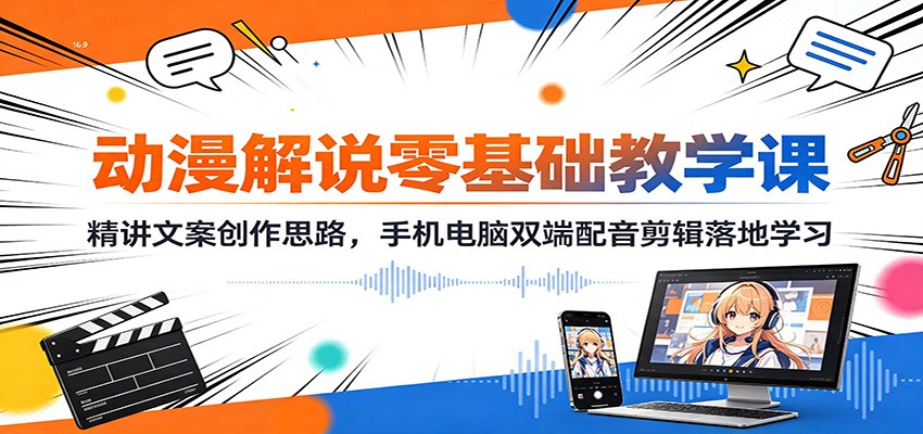 动漫解说零基础教学课:精讲文案创作思路,手机电脑双端配音剪辑落地学习-资源社