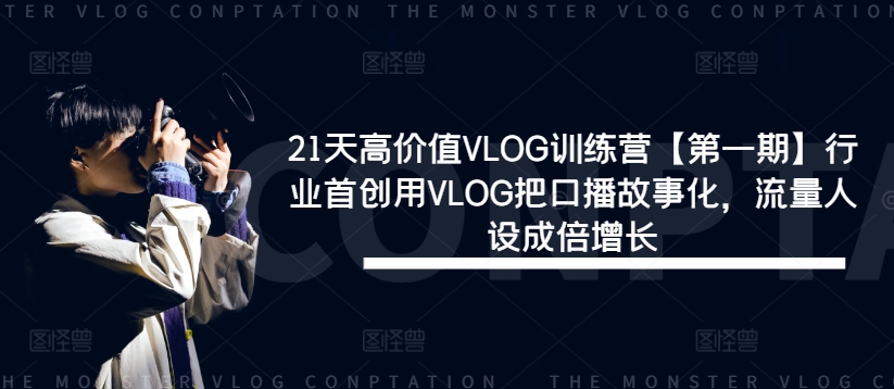21天高价值VLOG训练营【第一期】行业首创用VLOG把口播故事化，流量人设成倍增长-资源社