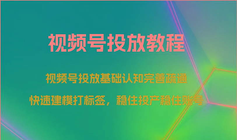 视频号投放教程-视频号投放基础认知完善疏通，快速建模打标签，稳住投产稳住账号-资源社