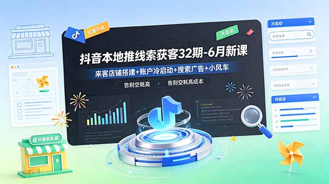 抖音本地推线索获客32期-6月新课：来客店铺搭建+账户冷启动+搜索广告+小风车，告别空耗高成本-资源社