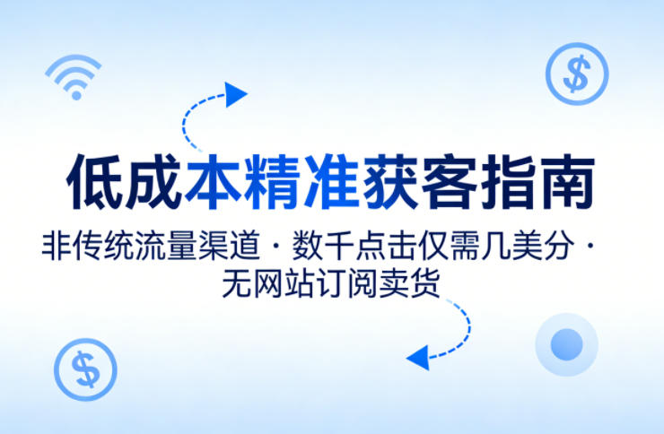 低成本精准获客指南，用非传统流量渠道，实现数千点击仅需几美分，不用网站也能搞订阅卖货-资源社