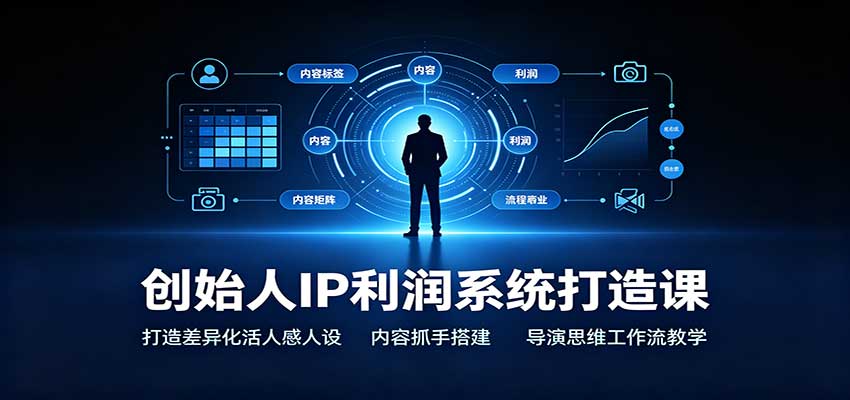 创始人IP利润系统打造课:打造差异化活人感人设,内容抓手搭建,导演思维工作流教学-资源社
