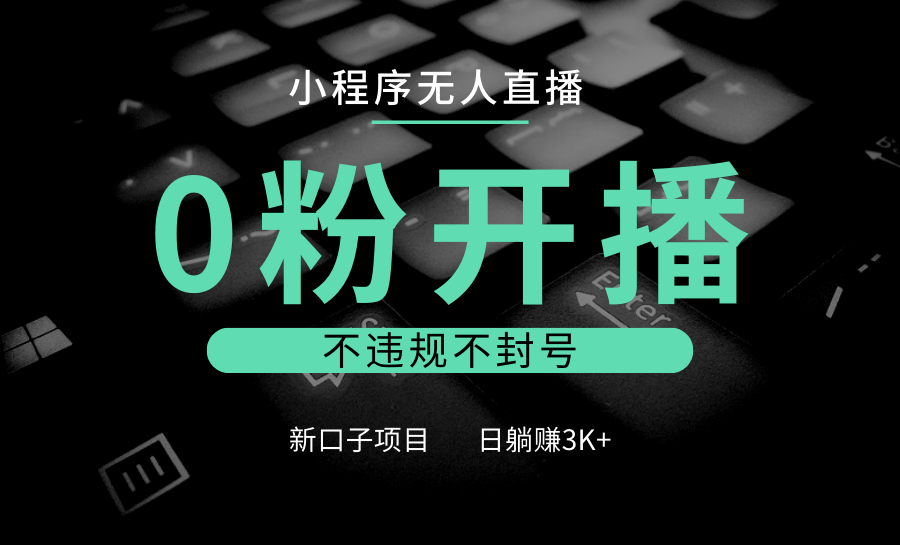 小程序无人直播,0粉开播,不违规不封号,新口子项目,小白日躺赚3K+-资源社
