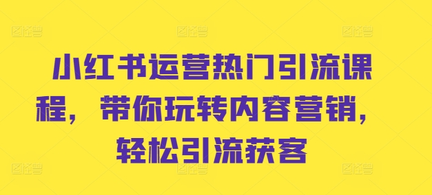 小红书运营热门引流课程，带你玩转内容营销，轻松引流获客-资源社