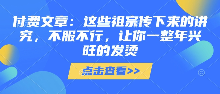 付费文章：这些祖宗传下来的讲究，不服不行，让你一整年兴旺的发烫!(全文收藏)-资源社