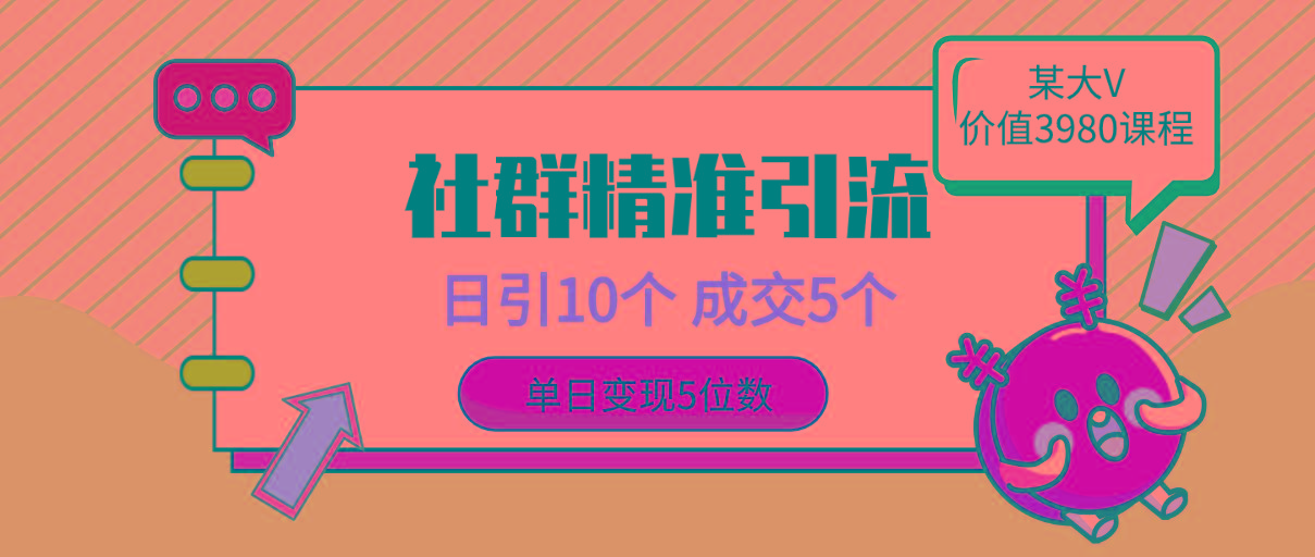 (9870期)社群精准引流高质量创业粉，日引10个，成交5个，变现五位数-资源社