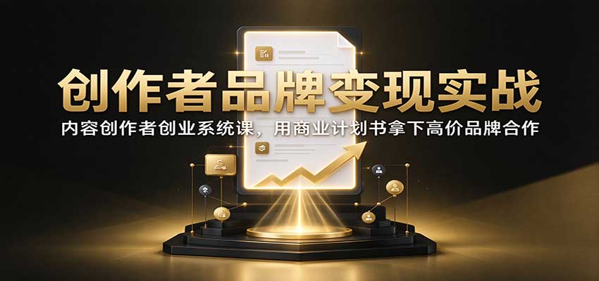 创作者品牌变现实战：内容创作者创业系统课，用商业计划书拿下高价品牌合作-资源社