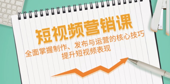 短视频&营销课：全面掌握制作、发布与运营的核心技巧，提升短视频表现-资源社