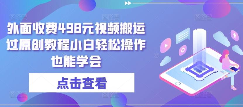 外面收费498元视频搬运过原创教程小白轻松操作也能学会【揭秘】-资源社