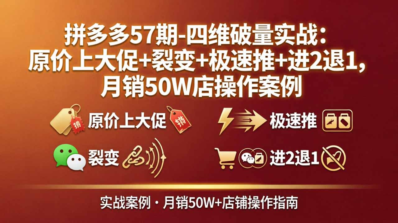 拼多多57期-四维破量实战：原价上大促+裂变+极速推+进2退1，月销50W店操作案例-资源社