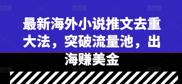 最新海外小说推文去重大法，突破流量池，出海赚美金-资源社