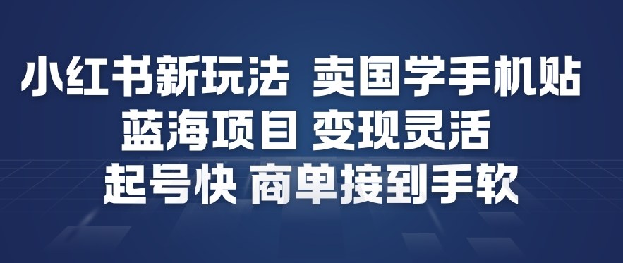 小红书新玩法，卖国学手机贴，蓝海项目，变现灵活，起号快，商单接到手软-资源社