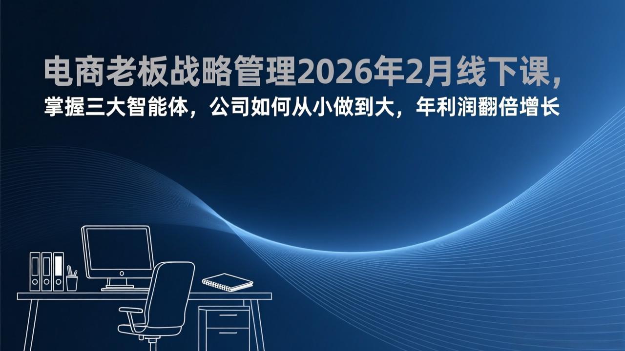 电商老板战略管理2026年2月线下课，掌握三大智能体，公司如何从小做到大，年利润翻倍增长-资源社