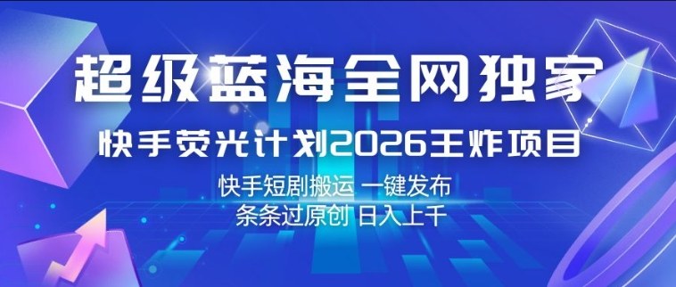 超级蓝海全网独家,快手荧光计划2026王炸项目,日入1k+,快手短剧搬运,一键发布,条条过原创【揭秘】