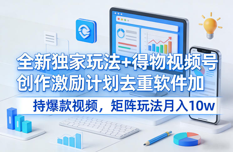 全新独家玩法+得物视频号创作激励计划去重软件加持爆款视频，矩阵玩法月入10w+【揭秘】-资源社