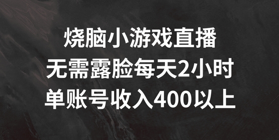 烧脑小游戏直播，无需露脸每天2小时，单账号日入400+【揭秘】-资源社