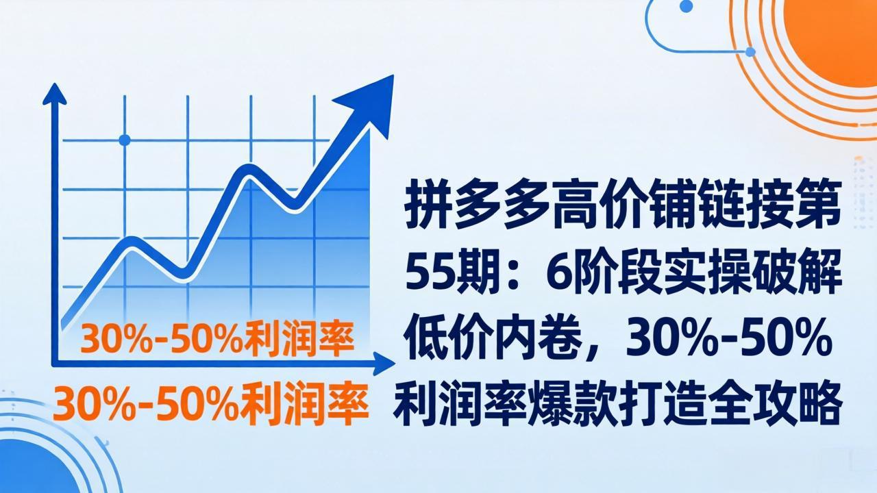 拼多多高价铺链接第55期：6阶段实操破解低价内卷，30%-50%利润率爆款打造全攻略-资源社
