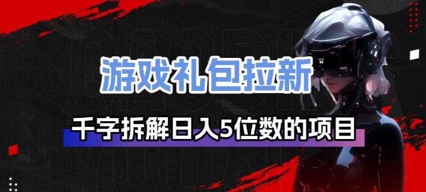 游戏礼包拉新_千字拆解日入5位数的项目逻辑-资源社