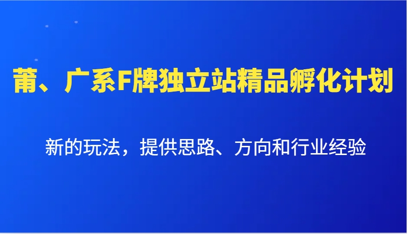 莆、广系F牌独立站精品孵化计划，新的玩法，提供思路、方向和行业经验-资源社