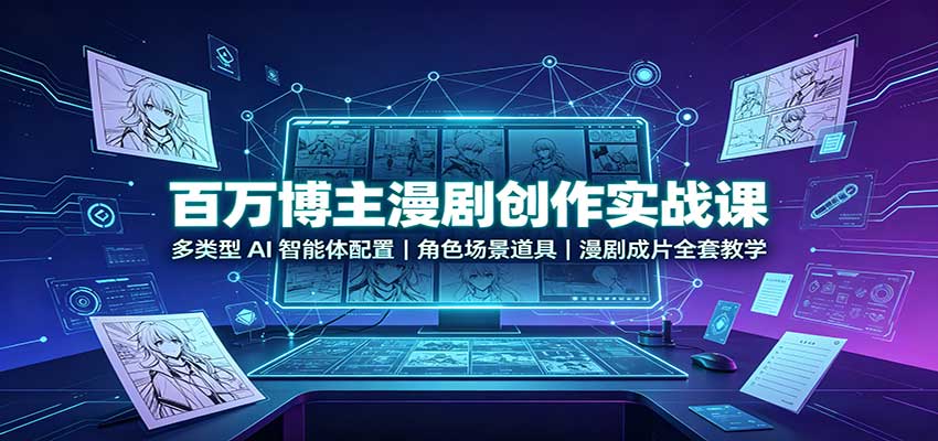 百万博主漫剧创作实战课：多类型AI智能体配置，角色场景道具，漫剧成片全套教学-资源社